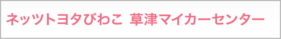 ネッツトヨタびわこ　草津マイカーセンター